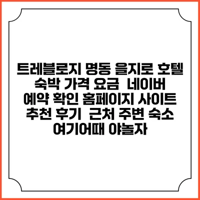트레블로지 명동 을지로 호텔 숙박 가격 요금 | 네이버 예약 확인 홈페이지 사이트 | 추천 후기 | 근처 주변 숙소 | 여기어때 야놀자