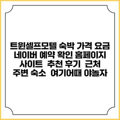 트윈셀프모텔 숙박 가격 요금 | 네이버 예약 확인 홈페이지 사이트 | 추천 후기 | 근처 주변 숙소 | 여기어때 야놀자