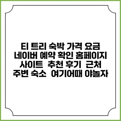 티 트리 숙박 가격 요금 | 네이버 예약 확인 홈페이지 사이트 | 추천 후기 | 근처 주변 숙소 | 여기어때 야놀자