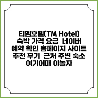 티엠호텔(TM Hotel) 숙박 가격 요금 | 네이버 예약 확인 홈페이지 사이트 | 추천 후기 | 근처 주변 숙소 | 여기어때 야놀자