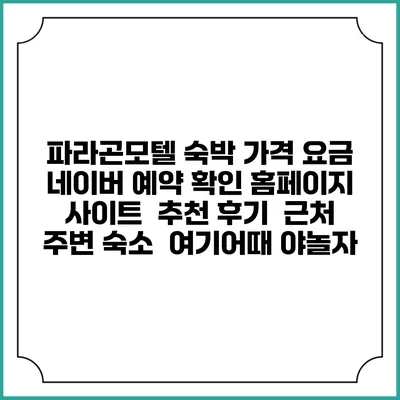 파라곤모텔 숙박 가격 요금 | 네이버 예약 확인 홈페이지 사이트 | 추천 후기 | 근처 주변 숙소 | 여기어때 야놀자