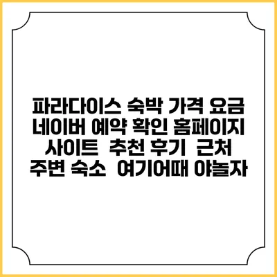 파라다이스 숙박 가격 요금 | 네이버 예약 확인 홈페이지 사이트 | 추천 후기 | 근처 주변 숙소 | 여기어때 야놀자