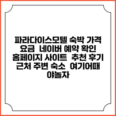 파라다이스모텔 숙박 가격 요금 | 네이버 예약 확인 홈페이지 사이트 | 추천 후기 | 근처 주변 숙소 | 여기어때 야놀자