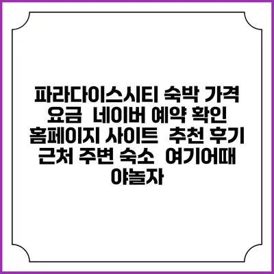 파라다이스시티 숙박 가격 요금 | 네이버 예약 확인 홈페이지 사이트 | 추천 후기 | 근처 주변 숙소 | 여기어때 야놀자