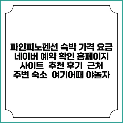 파인피노펜션 숙박 가격 요금 | 네이버 예약 확인 홈페이지 사이트 | 추천 후기 | 근처 주변 숙소 | 여기어때 야놀자