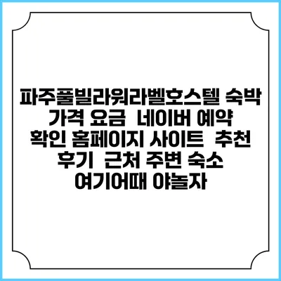 파주풀빌라워라벨호스텔 숙박 가격 요금 | 네이버 예약 확인 홈페이지 사이트 | 추천 후기 | 근처 주변 숙소 | 여기어때 야놀자