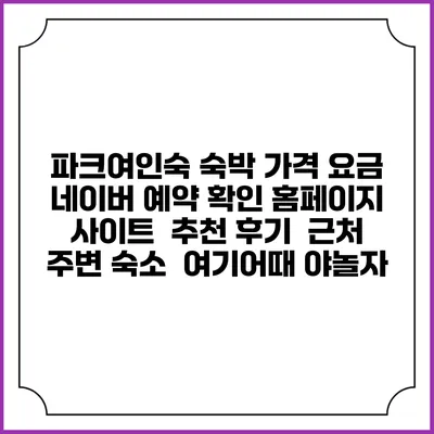 파크여인숙 숙박 가격 요금 | 네이버 예약 확인 홈페이지 사이트 | 추천 후기 | 근처 주변 숙소 | 여기어때 야놀자