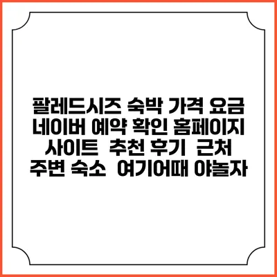 팔레드시즈 숙박 가격 요금 | 네이버 예약 확인 홈페이지 사이트 | 추천 후기 | 근처 주변 숙소 | 여기어때 야놀자