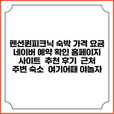 펜션퀸피크닉 숙박 가격 요금 | 네이버 예약 확인 홈페이지 사이트 | 추천 후기 | 근처 주변 숙소 | 여기어때 야놀자