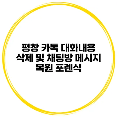 평창 카톡 대화내용 삭제 및 채팅방 메시지 복원 포렌식