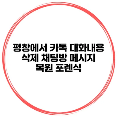 평창에서 카톡 대화내용 삭제 채팅방 메시지 복원 포렌식