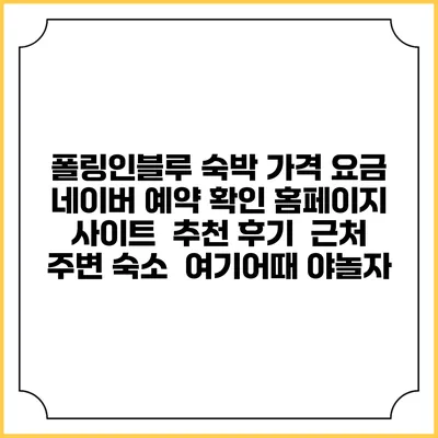 폴링인블루 숙박 가격 요금 | 네이버 예약 확인 홈페이지 사이트 | 추천 후기 | 근처 주변 숙소 | 여기어때 야놀자
