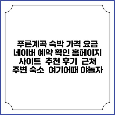 푸른계곡 숙박 가격 요금 | 네이버 예약 확인 홈페이지 사이트 | 추천 후기 | 근처 주변 숙소 | 여기어때 야놀자