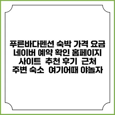 푸른바다펜션 숙박 가격 요금 | 네이버 예약 확인 홈페이지 사이트 | 추천 후기 | 근처 주변 숙소 | 여기어때 야놀자