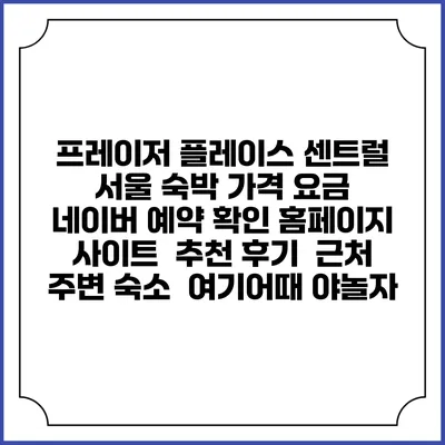 프레이저 플레이스 센트럴 서울 숙박 가격 요금 | 네이버 예약 확인 홈페이지 사이트 | 추천 후기 | 근처 주변 숙소 | 여기어때 야놀자