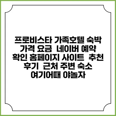 프로비스타 가족호텔 숙박 가격 요금 | 네이버 예약 확인 홈페이지 사이트 | 추천 후기 | 근처 주변 숙소 | 여기어때 야놀자