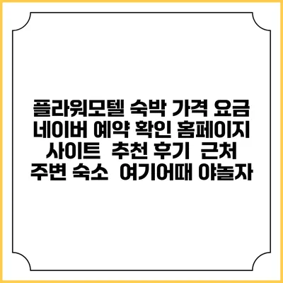 플라워모텔 숙박 가격 요금 | 네이버 예약 확인 홈페이지 사이트 | 추천 후기 | 근처 주변 숙소 | 여기어때 야놀자