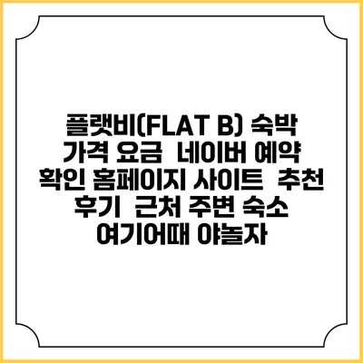 플랫비(FLAT B) 숙박 가격 요금 | 네이버 예약 확인 홈페이지 사이트 | 추천 후기 | 근처 주변 숙소 | 여기어때 야놀자