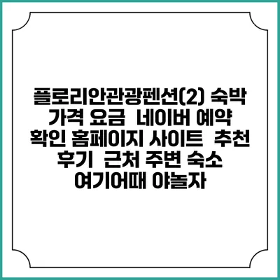 플로리안관광펜션(2) 숙박 가격 요금 | 네이버 예약 확인 홈페이지 사이트 | 추천 후기 | 근처 주변 숙소 | 여기어때 야놀자