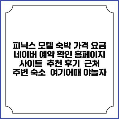 피닉스 모텔 숙박 가격 요금 | 네이버 예약 확인 홈페이지 사이트 | 추천 후기 | 근처 주변 숙소 | 여기어때 야놀자