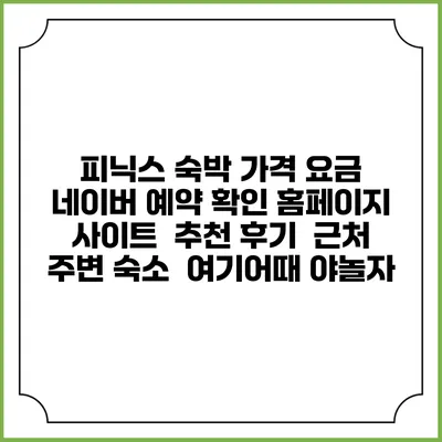 피닉스 숙박 가격 요금 | 네이버 예약 확인 홈페이지 사이트 | 추천 후기 | 근처 주변 숙소 | 여기어때 야놀자