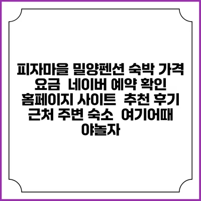 피자마을 밀양펜션 숙박 가격 요금 | 네이버 예약 확인 홈페이지 사이트 | 추천 후기 | 근처 주변 숙소 | 여기어때 야놀자