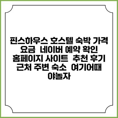 핀스하우스 호스텔 숙박 가격 요금 | 네이버 예약 확인 홈페이지 사이트 | 추천 후기 | 근처 주변 숙소 | 여기어때 야놀자