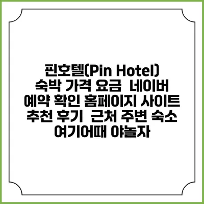 핀호텔(Pin Hotel) 숙박 가격 요금 | 네이버 예약 확인 홈페이지 사이트 | 추천 후기 | 근처 주변 숙소 | 여기어때 야놀자