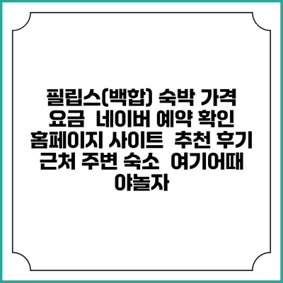 필립스(백합) 숙박 가격 요금 | 네이버 예약 확인 홈페이지 사이트 | 추천 후기 | 근처 주변 숙소 | 여기어때 야놀자