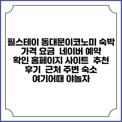 필스테이 동대문이코노미 숙박 가격 요금 | 네이버 예약 확인 홈페이지 사이트 | 추천 후기 | 근처 주변 숙소 | 여기어때 야놀자