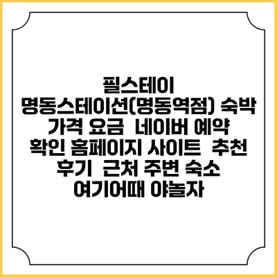필스테이 명동스테이션(명동역점) 숙박 가격 요금 | 네이버 예약 확인 홈페이지 사이트 | 추천 후기 | 근처 주변 숙소 | 여기어때 야놀자