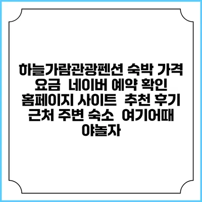 하늘가람관광펜션 숙박 가격 요금 | 네이버 예약 확인 홈페이지 사이트 | 추천 후기 | 근처 주변 숙소 | 여기어때 야놀자