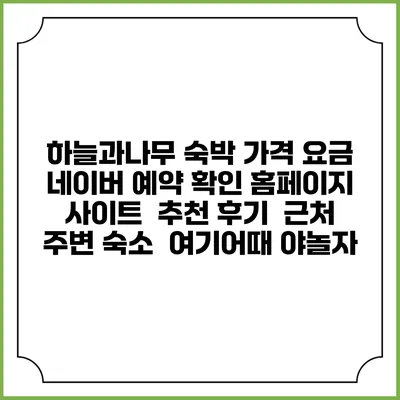 하늘과나무 숙박 가격 요금 | 네이버 예약 확인 홈페이지 사이트 | 추천 후기 | 근처 주변 숙소 | 여기어때 야놀자