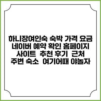 하니장여인숙 숙박 가격 요금 | 네이버 예약 확인 홈페이지 사이트 | 추천 후기 | 근처 주변 숙소 | 여기어때 야놀자