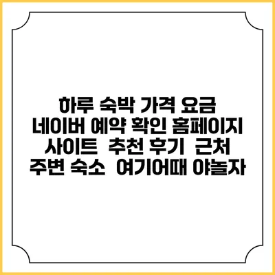 하루 숙박 가격 요금 | 네이버 예약 확인 홈페이지 사이트 | 추천 후기 | 근처 주변 숙소 | 여기어때 야놀자