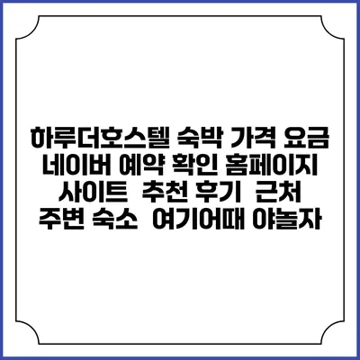하루더호스텔 숙박 가격 요금 | 네이버 예약 확인 홈페이지 사이트 | 추천 후기 | 근처 주변 숙소 | 여기어때 야놀자