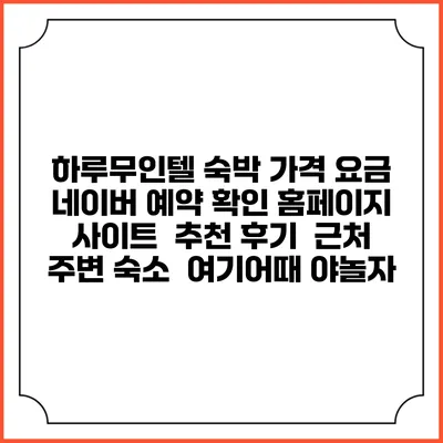 하루무인텔 숙박 가격 요금 | 네이버 예약 확인 홈페이지 사이트 | 추천 후기 | 근처 주변 숙소 | 여기어때 야놀자