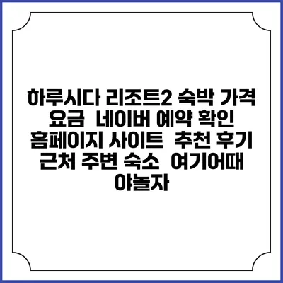 하루시다 리조트2 숙박 가격 요금 | 네이버 예약 확인 홈페이지 사이트 | 추천 후기 | 근처 주변 숙소 | 여기어때 야놀자