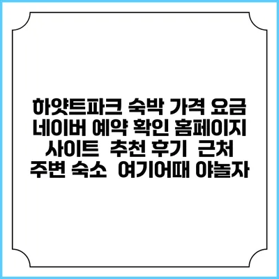 하얏트파크 숙박 가격 요금 | 네이버 예약 확인 홈페이지 사이트 | 추천 후기 | 근처 주변 숙소 | 여기어때 야놀자