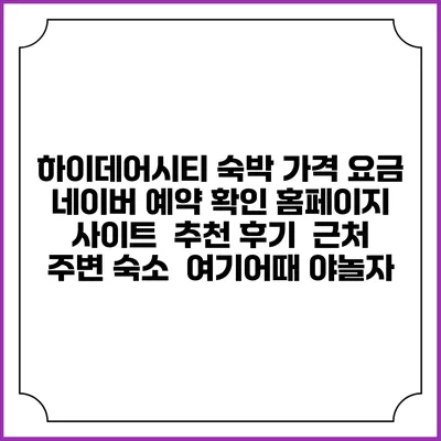 하이데어시티 숙박 가격 요금 | 네이버 예약 확인 홈페이지 사이트 | 추천 후기 | 근처 주변 숙소 | 여기어때 야놀자