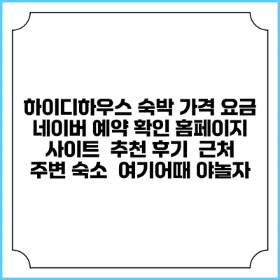 하이디하우스 숙박 가격 요금 | 네이버 예약 확인 홈페이지 사이트 | 추천 후기 | 근처 주변 숙소 | 여기어때 야놀자