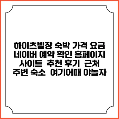 하이츠빌장 숙박 가격 요금 | 네이버 예약 확인 홈페이지 사이트 | 추천 후기 | 근처 주변 숙소 | 여기어때 야놀자