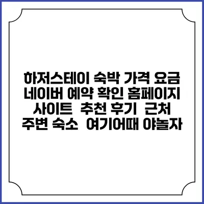 하저스테이 숙박 가격 요금 | 네이버 예약 확인 홈페이지 사이트 | 추천 후기 | 근처 주변 숙소 | 여기어때 야놀자