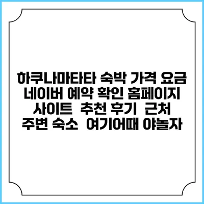 하쿠나마타타 숙박 가격 요금 | 네이버 예약 확인 홈페이지 사이트 | 추천 후기 | 근처 주변 숙소 | 여기어때 야놀자