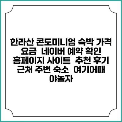 한라산 콘도미니엄 숙박 가격 요금 | 네이버 예약 확인 홈페이지 사이트 | 추천 후기 | 근처 주변 숙소 | 여기어때 야놀자