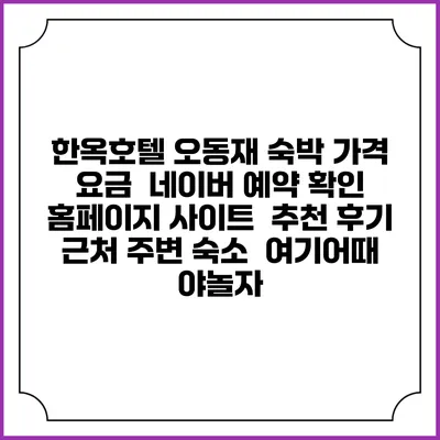 한옥호텔 오동재 숙박 가격 요금 | 네이버 예약 확인 홈페이지 사이트 | 추천 후기 | 근처 주변 숙소 | 여기어때 야놀자