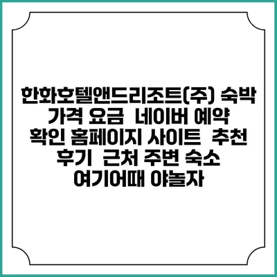 한화호텔앤드리조트(주) 숙박 가격 요금 | 네이버 예약 확인 홈페이지 사이트 | 추천 후기 | 근처 주변 숙소 | 여기어때 야놀자