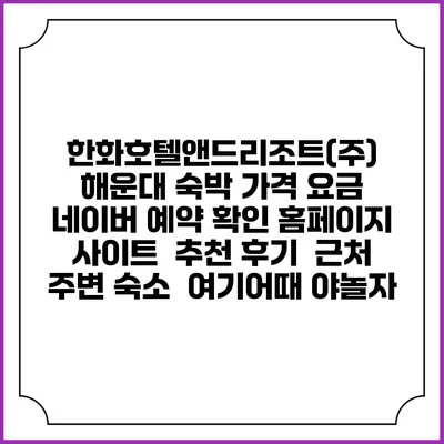 한화호텔앤드리조트(주) 해운대 숙박 가격 요금 | 네이버 예약 확인 홈페이지 사이트 | 추천 후기 | 근처 주변 숙소 | 여기어때 야놀자
