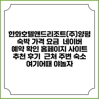 한화호텔앤드리조트(주)양평 숙박 가격 요금 | 네이버 예약 확인 홈페이지 사이트 | 추천 후기 | 근처 주변 숙소 | 여기어때 야놀자