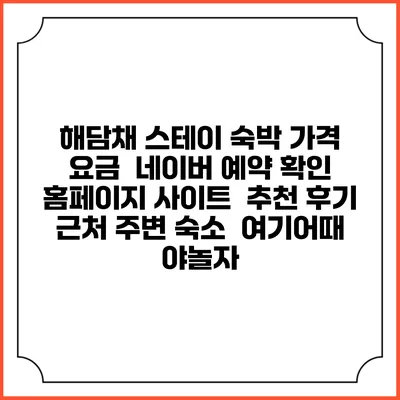 해담채 스테이 숙박 가격 요금 | 네이버 예약 확인 홈페이지 사이트 | 추천 후기 | 근처 주변 숙소 | 여기어때 야놀자